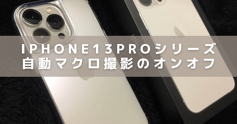 iPhone13Proシリーズの自動マクロ撮影オンオフアイキャッチ